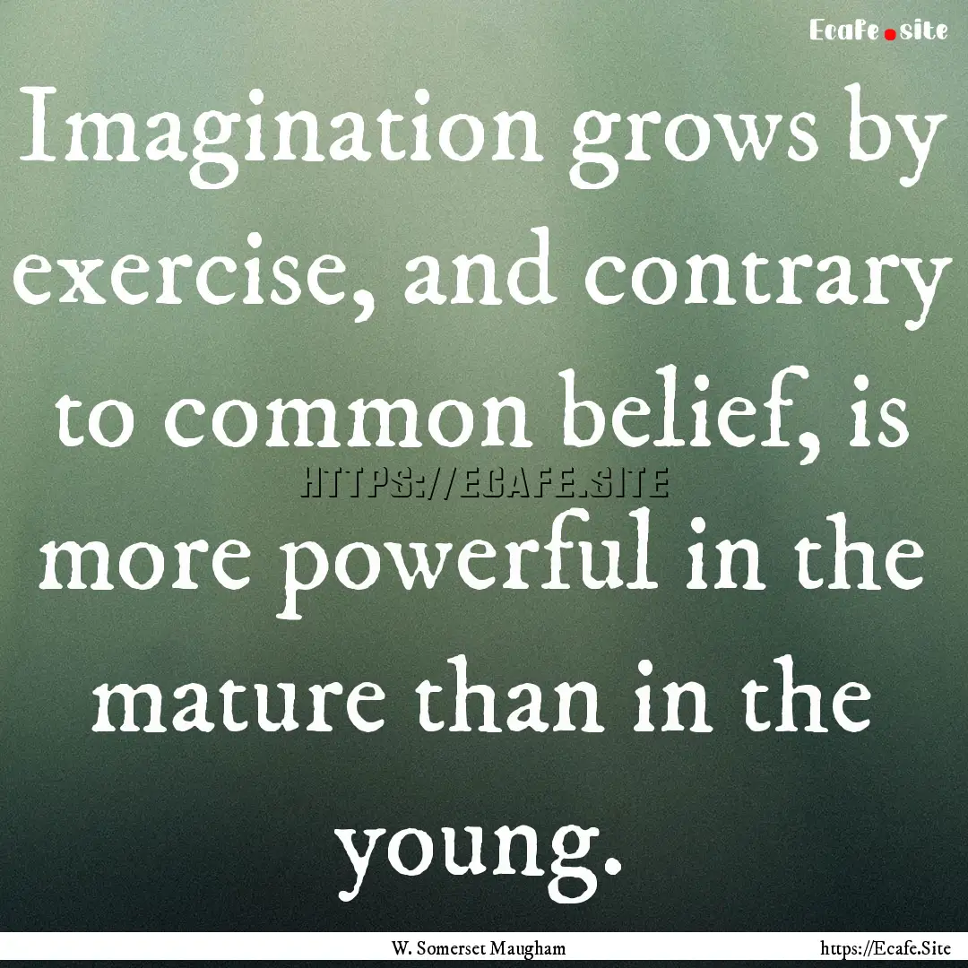 Imagination grows by exercise, and contrary.... : Quote by W. Somerset Maugham