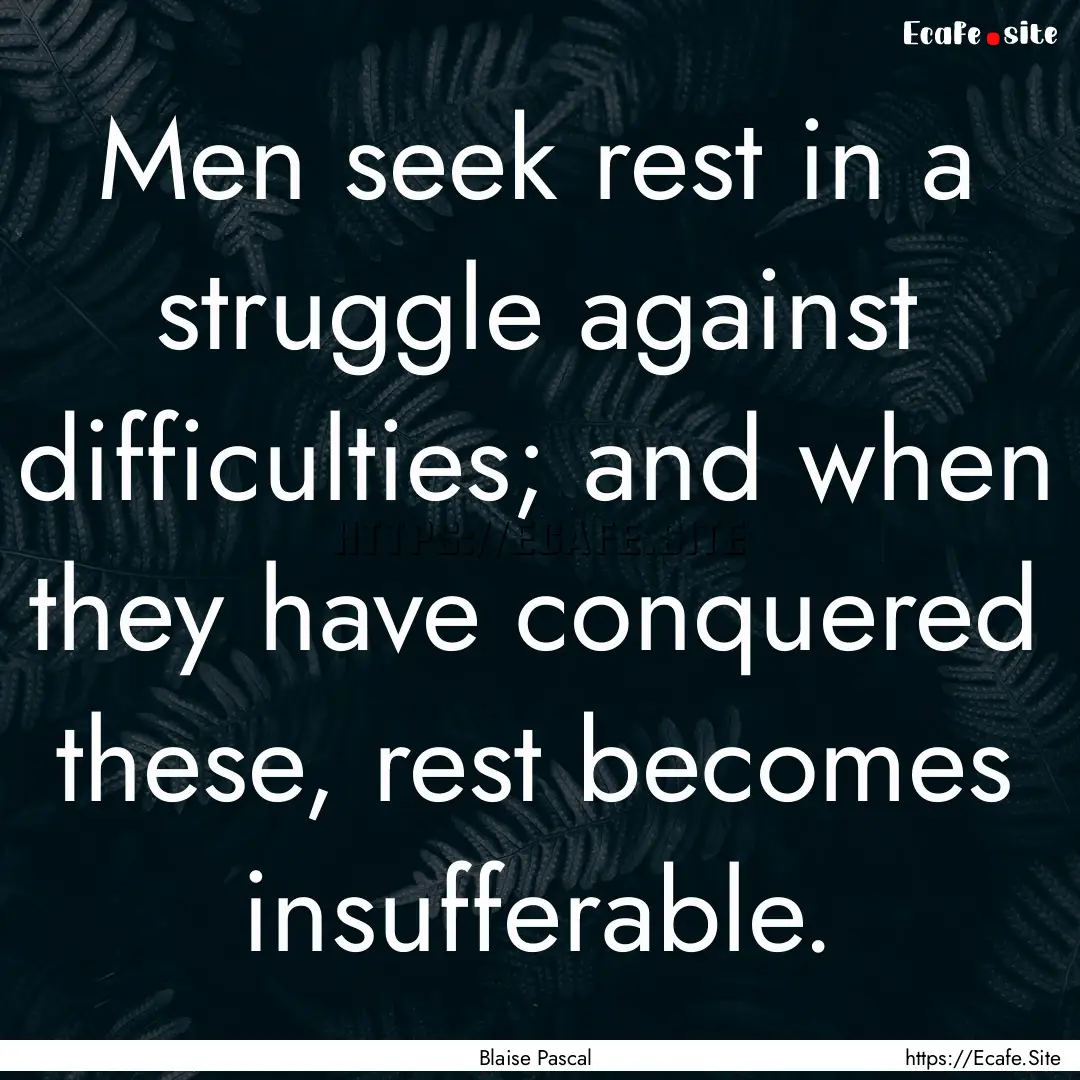 Men seek rest in a struggle against difficulties;.... : Quote by Blaise Pascal