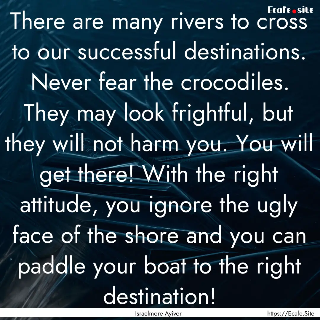 There are many rivers to cross to our successful.... : Quote by Israelmore Ayivor