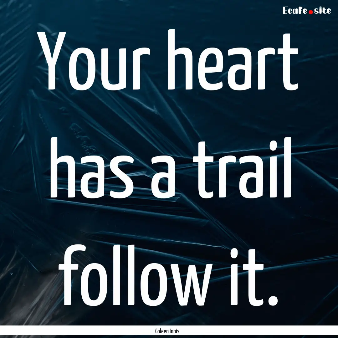 Your heart has a trail follow it. : Quote by Coleen Innis