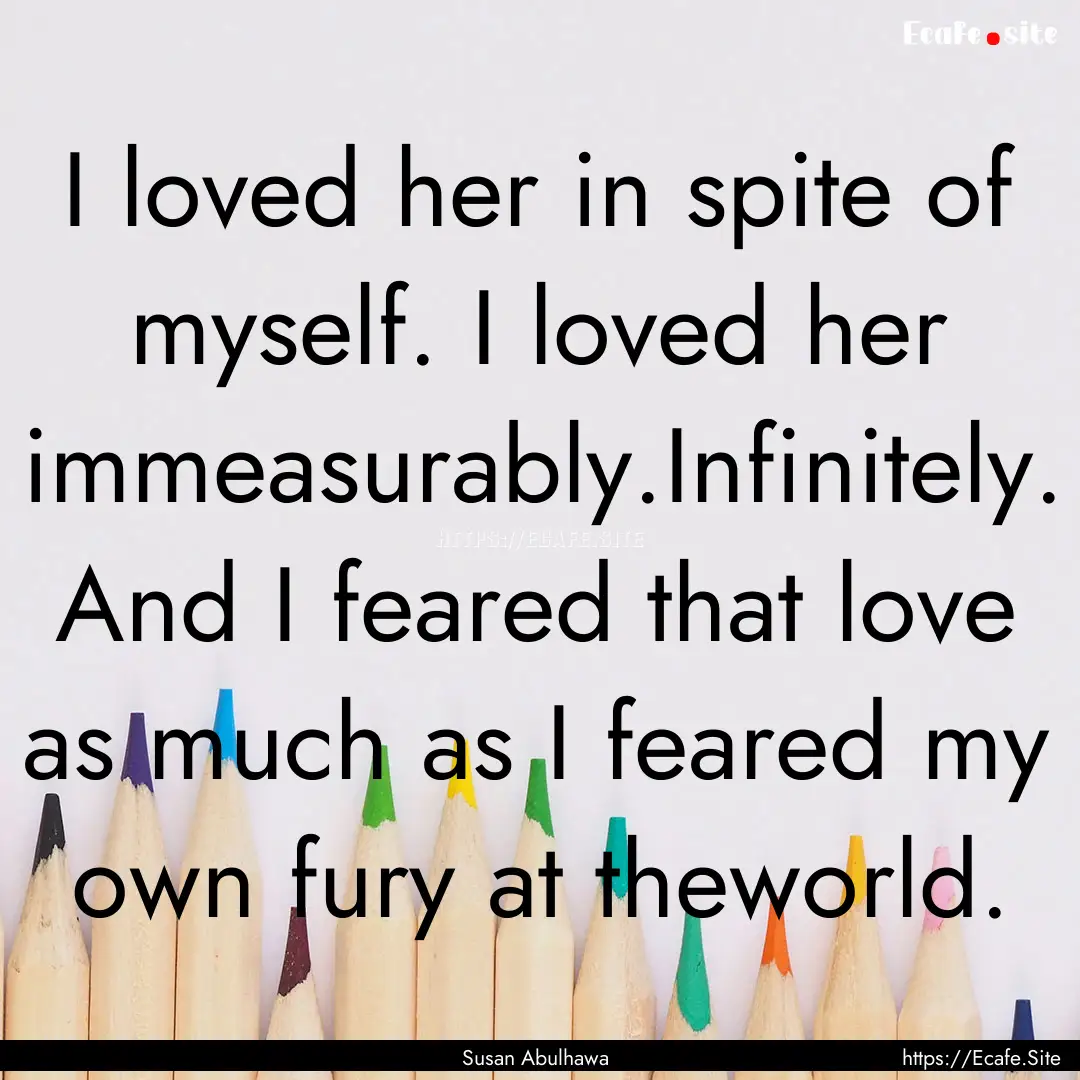 I loved her in spite of myself. I loved her.... : Quote by Susan Abulhawa