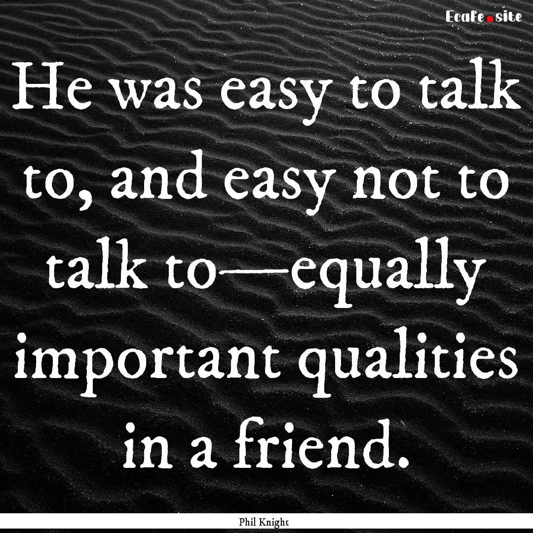 He was easy to talk to, and easy not to talk.... : Quote by Phil Knight