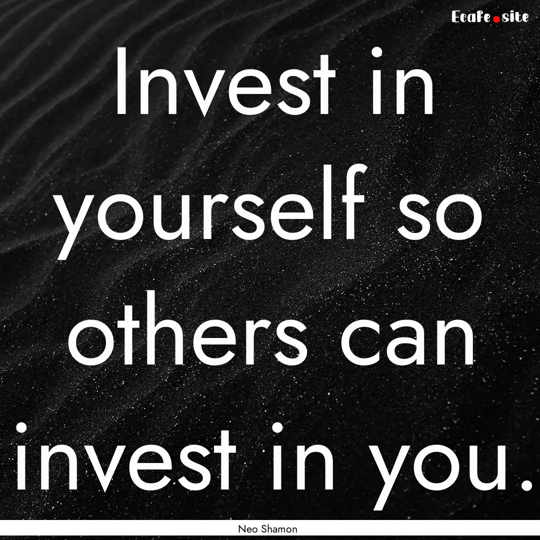 Invest in yourself so others can invest in.... : Quote by Neo Shamon