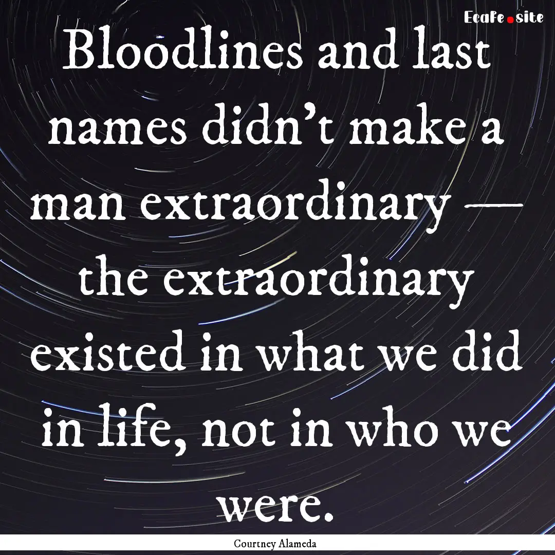 Bloodlines and last names didn't make a man.... : Quote by Courtney Alameda