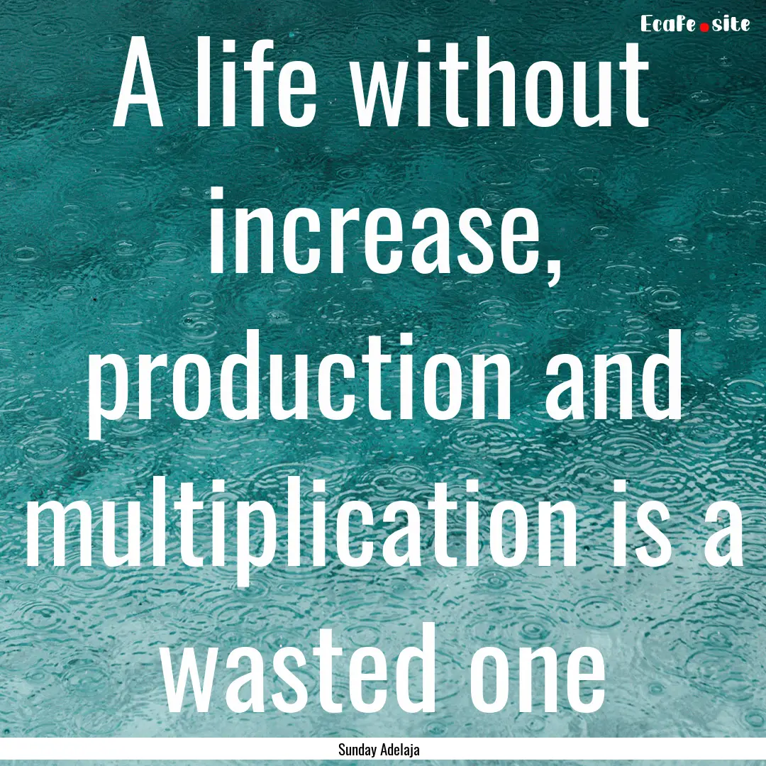 A life without increase, production and multiplication.... : Quote by Sunday Adelaja