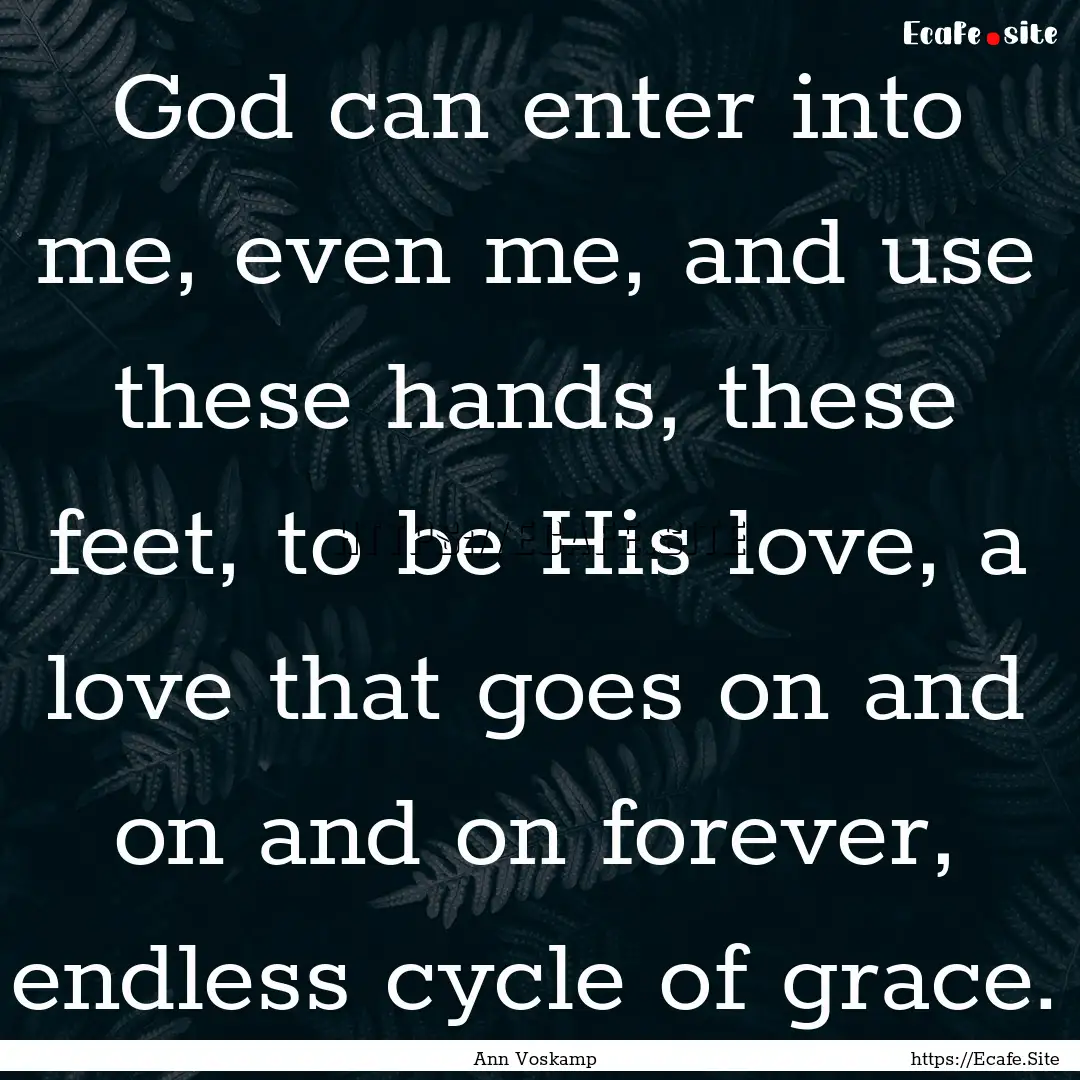 God can enter into me, even me, and use these.... : Quote by Ann Voskamp