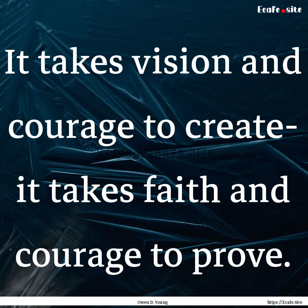 It takes vision and courage to create- it.... : Quote by Owen D. Young