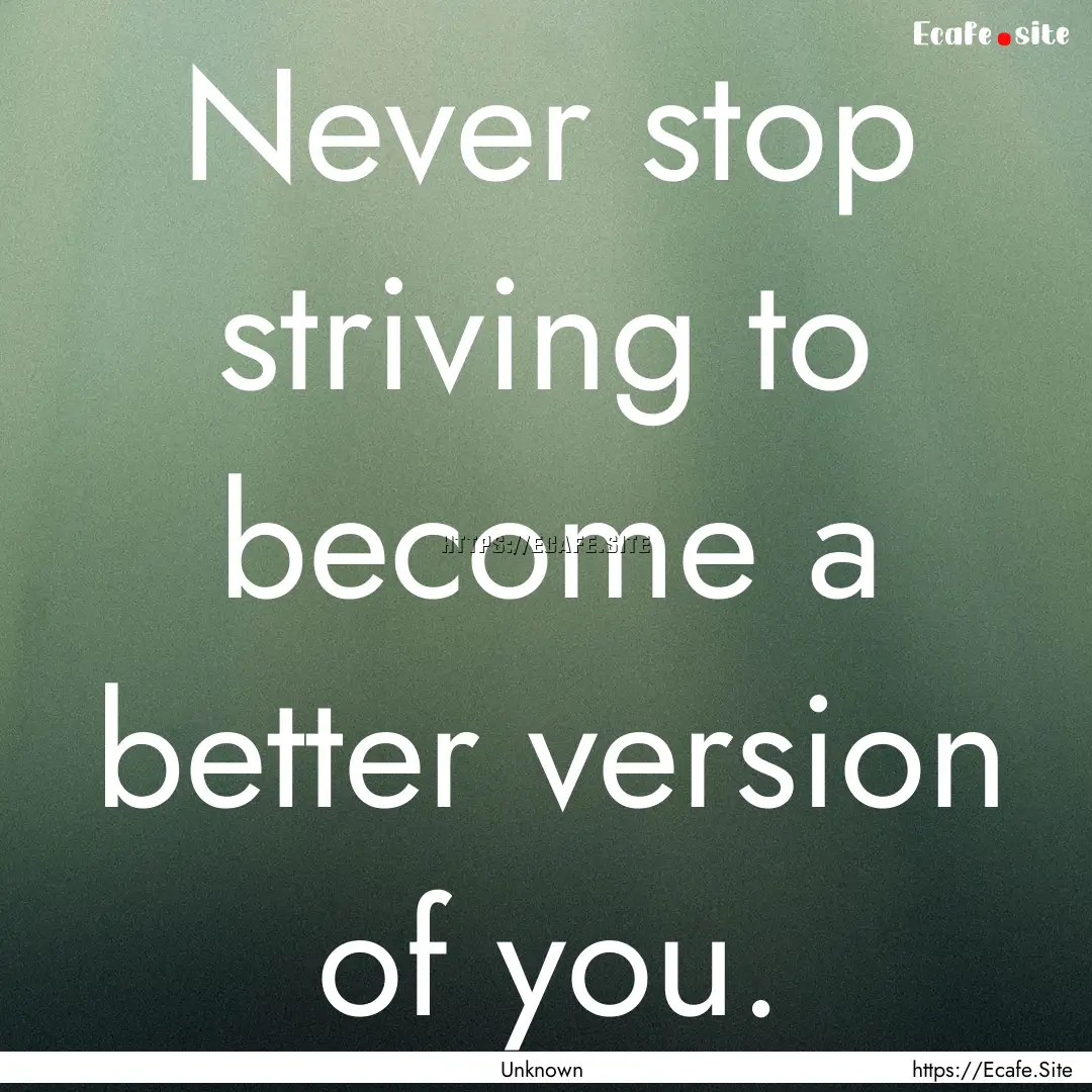 Never stop striving to become a better version.... : Quote by Unknown