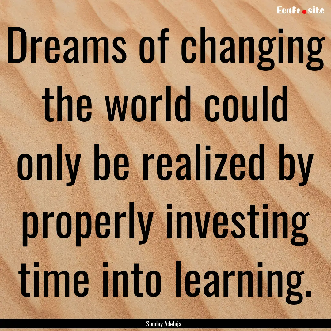 Dreams of changing the world could only be.... : Quote by Sunday Adelaja