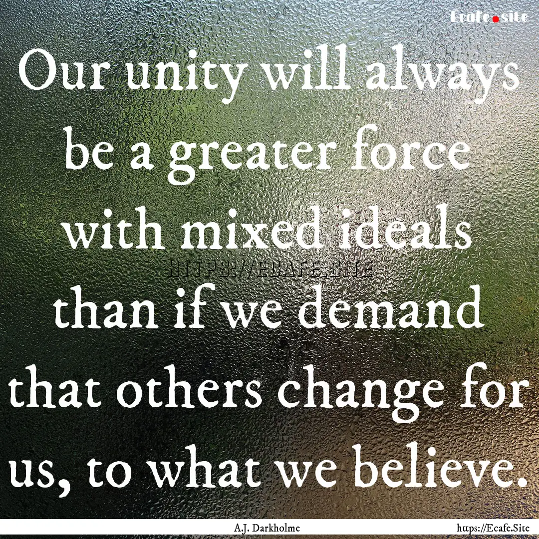 Our unity will always be a greater force.... : Quote by A.J. Darkholme