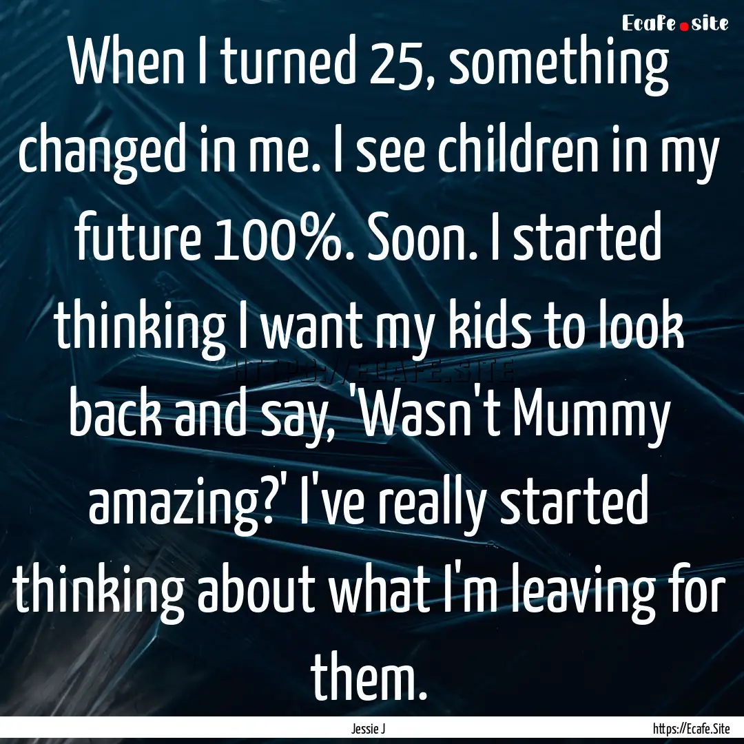 When I turned 25, something changed in me..... : Quote by Jessie J