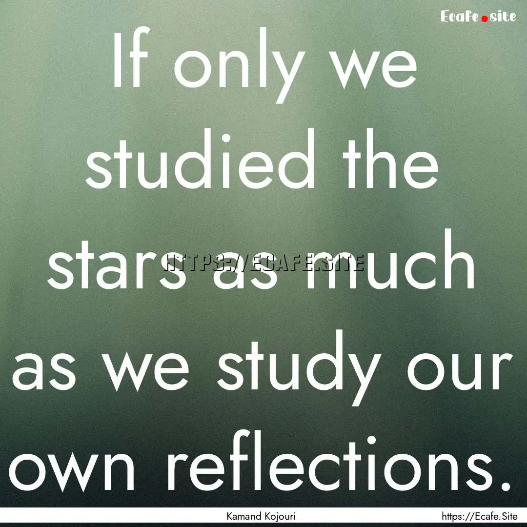 If only we studied the stars as much as we.... : Quote by Kamand Kojouri