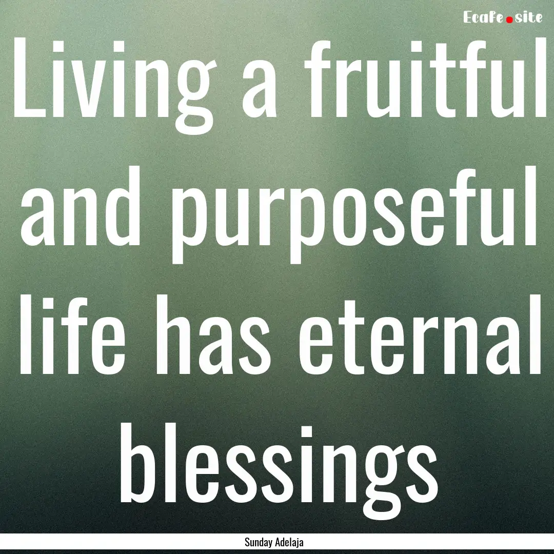 Living a fruitful and purposeful life has.... : Quote by Sunday Adelaja