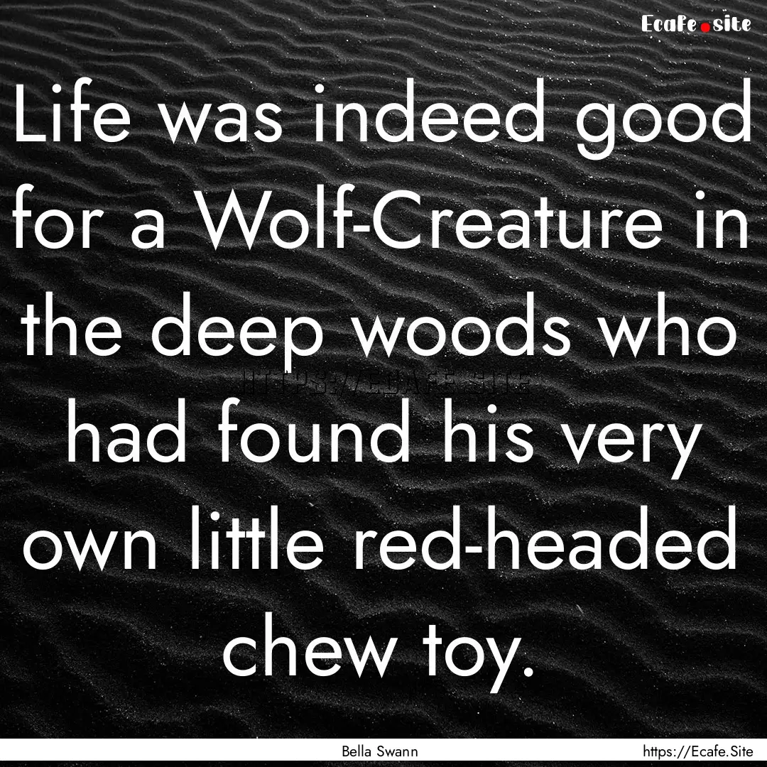 Life was indeed good for a Wolf-Creature.... : Quote by Bella Swann