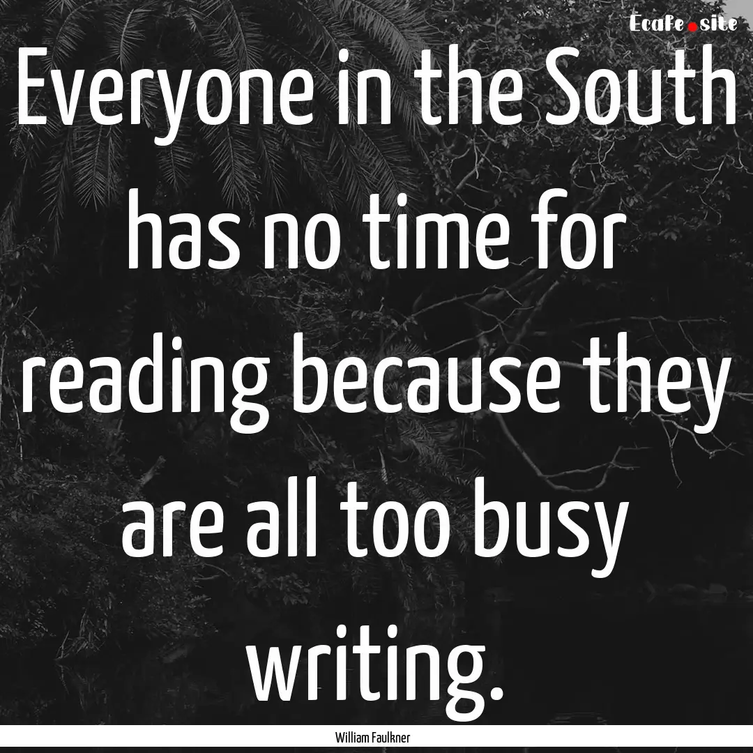 Everyone in the South has no time for reading.... : Quote by William Faulkner