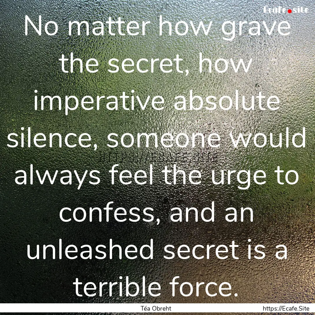 No matter how grave the secret, how imperative.... : Quote by Téa Obreht