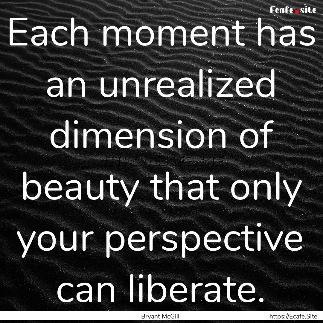 Each moment has an unrealized dimension of.... : Quote by Bryant McGill