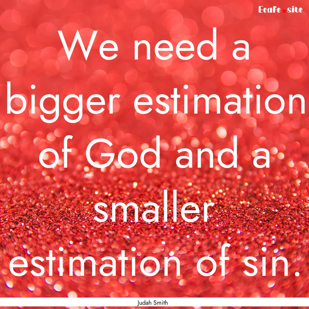 We need a bigger estimation of God and a.... : Quote by Judah Smith