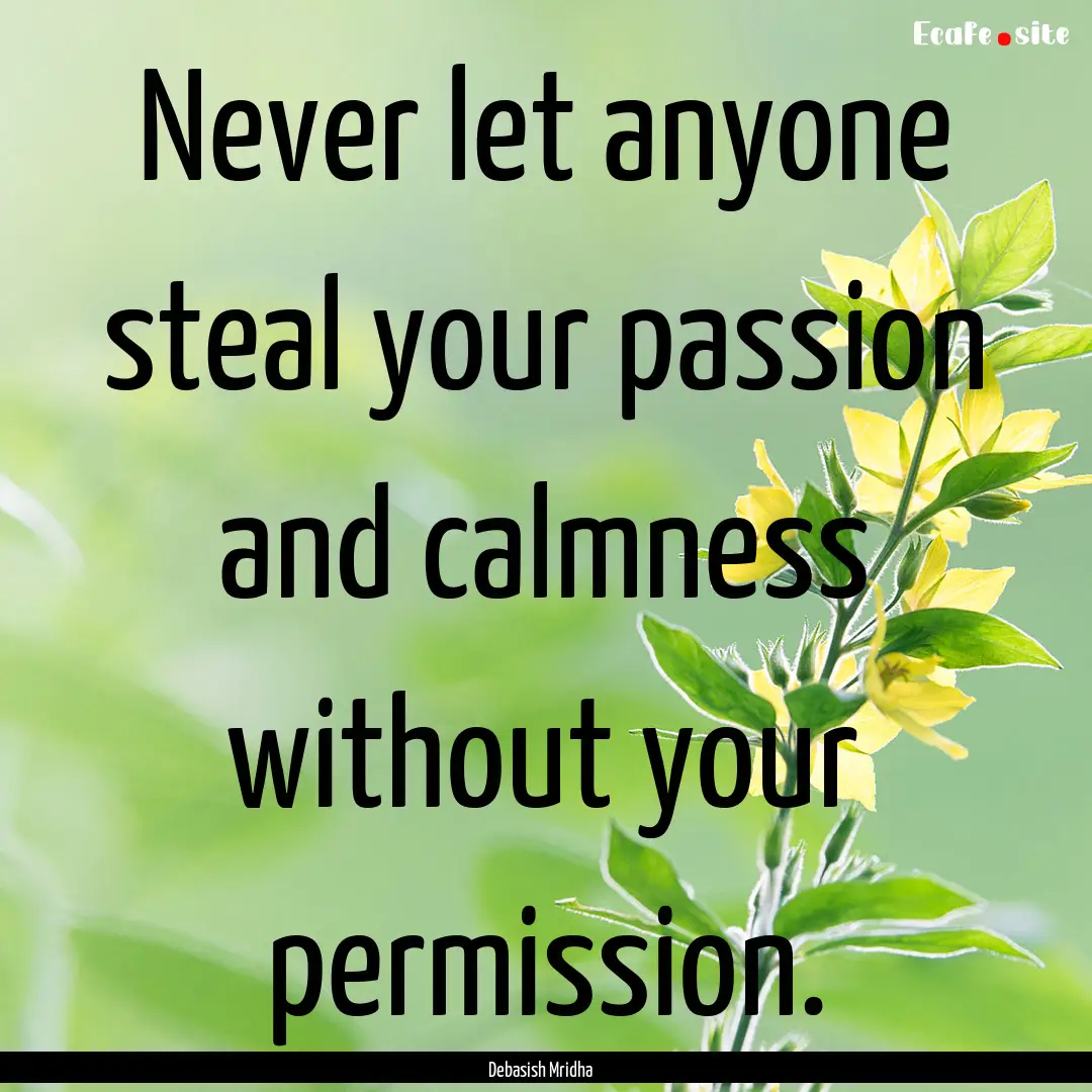 Never let anyone steal your passion and calmness.... : Quote by Debasish Mridha