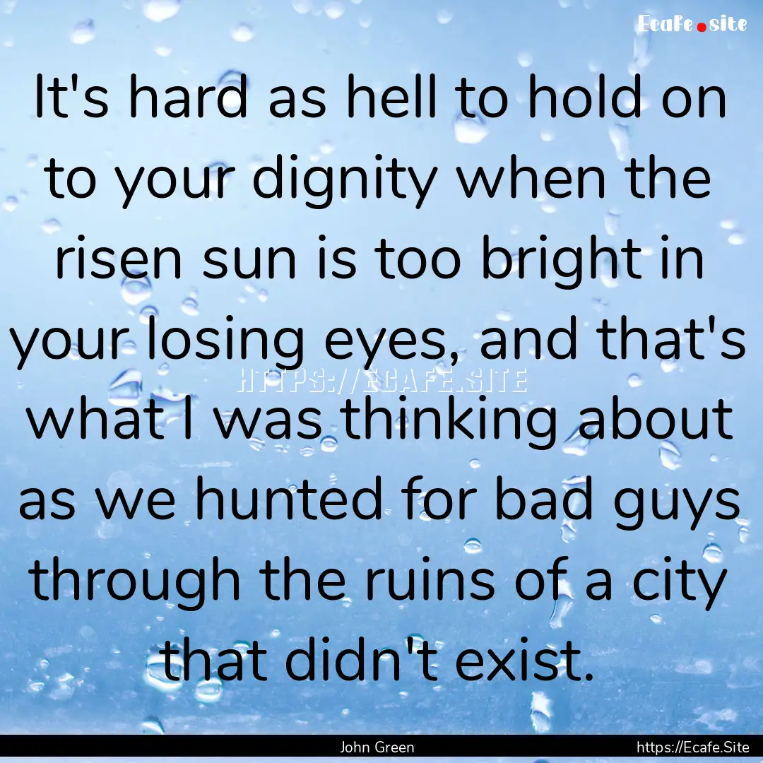 It's hard as hell to hold on to your dignity.... : Quote by John Green