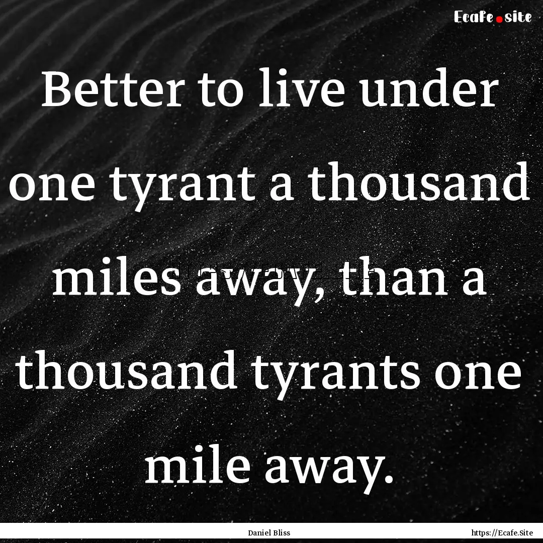 Better to live under one tyrant a thousand.... : Quote by Daniel Bliss