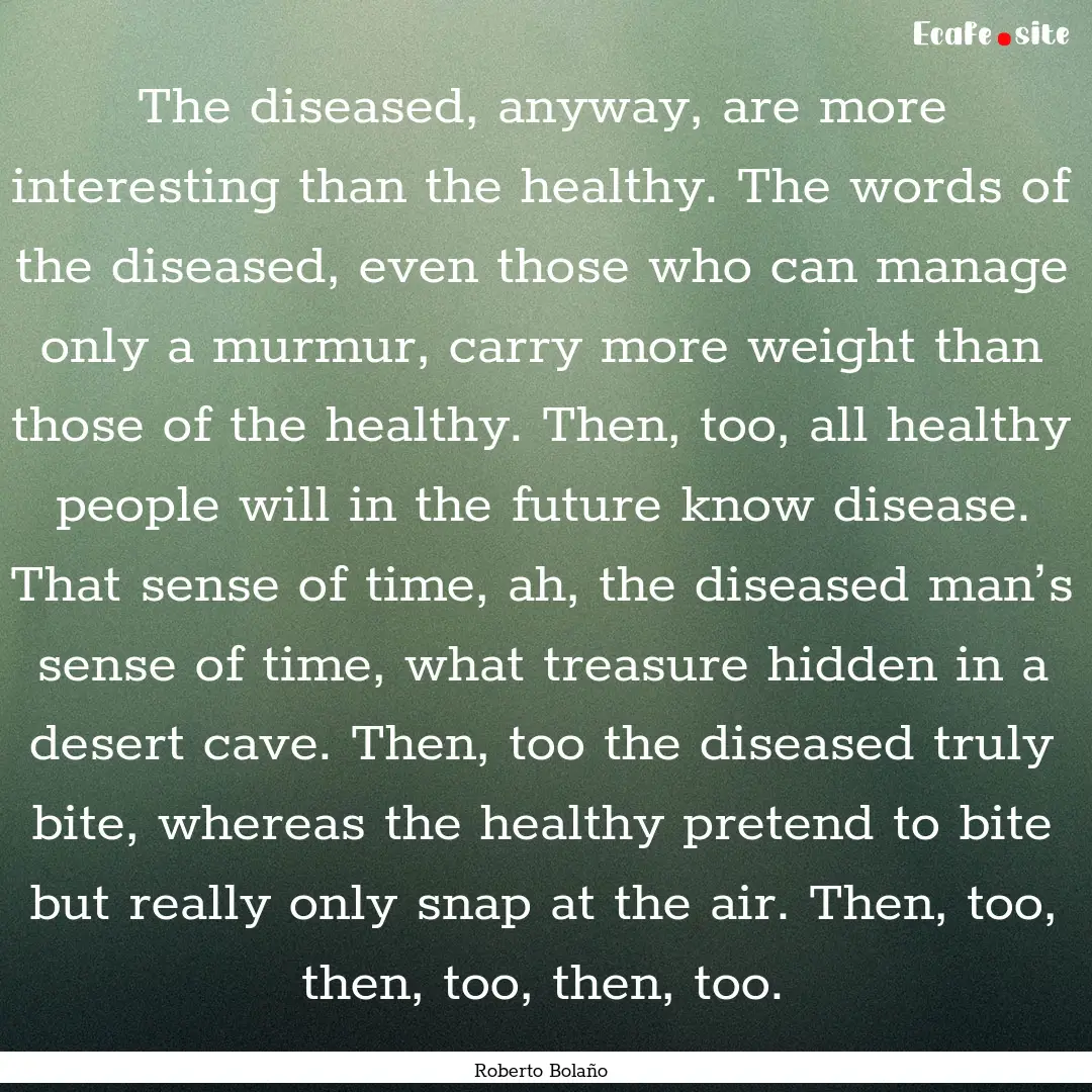 The diseased, anyway, are more interesting.... : Quote by Roberto Bolaño