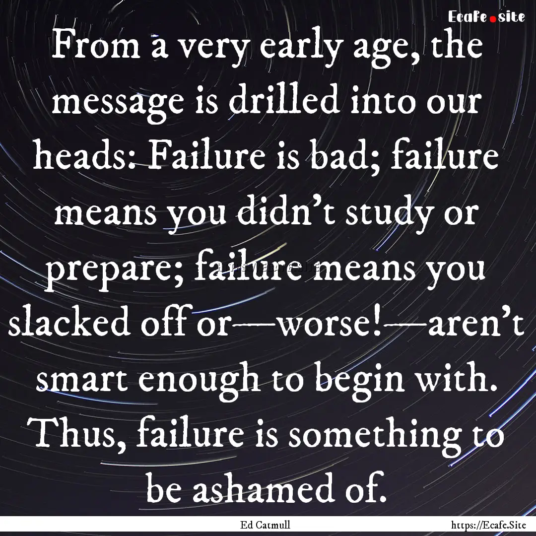 From a very early age, the message is drilled.... : Quote by Ed Catmull