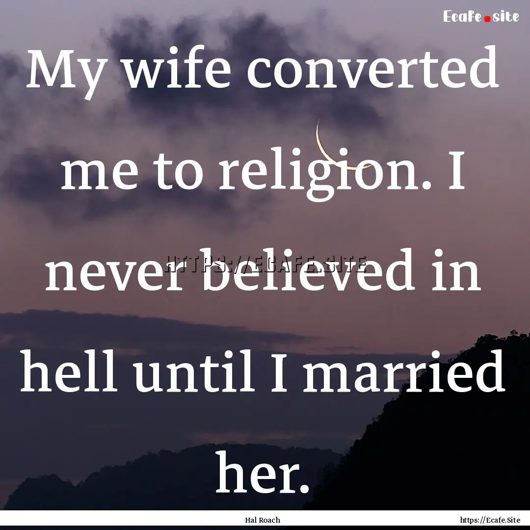 My wife converted me to religion. I never.... : Quote by Hal Roach