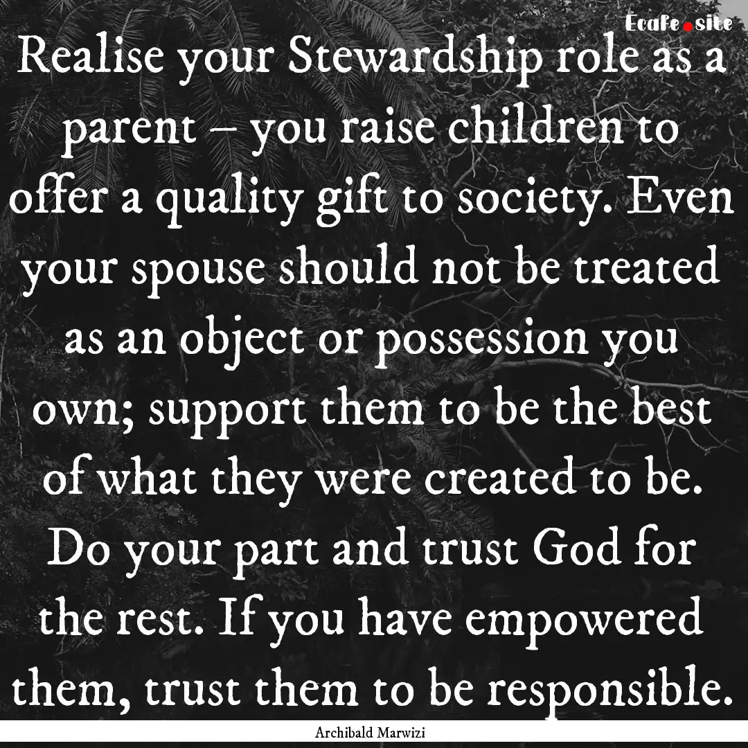 Realise your Stewardship role as a parent.... : Quote by Archibald Marwizi