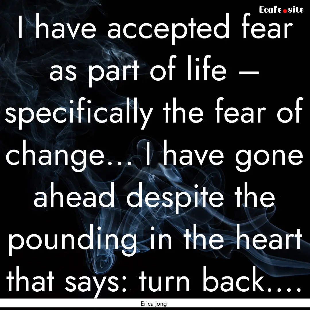 I have accepted fear as part of life –.... : Quote by Erica Jong