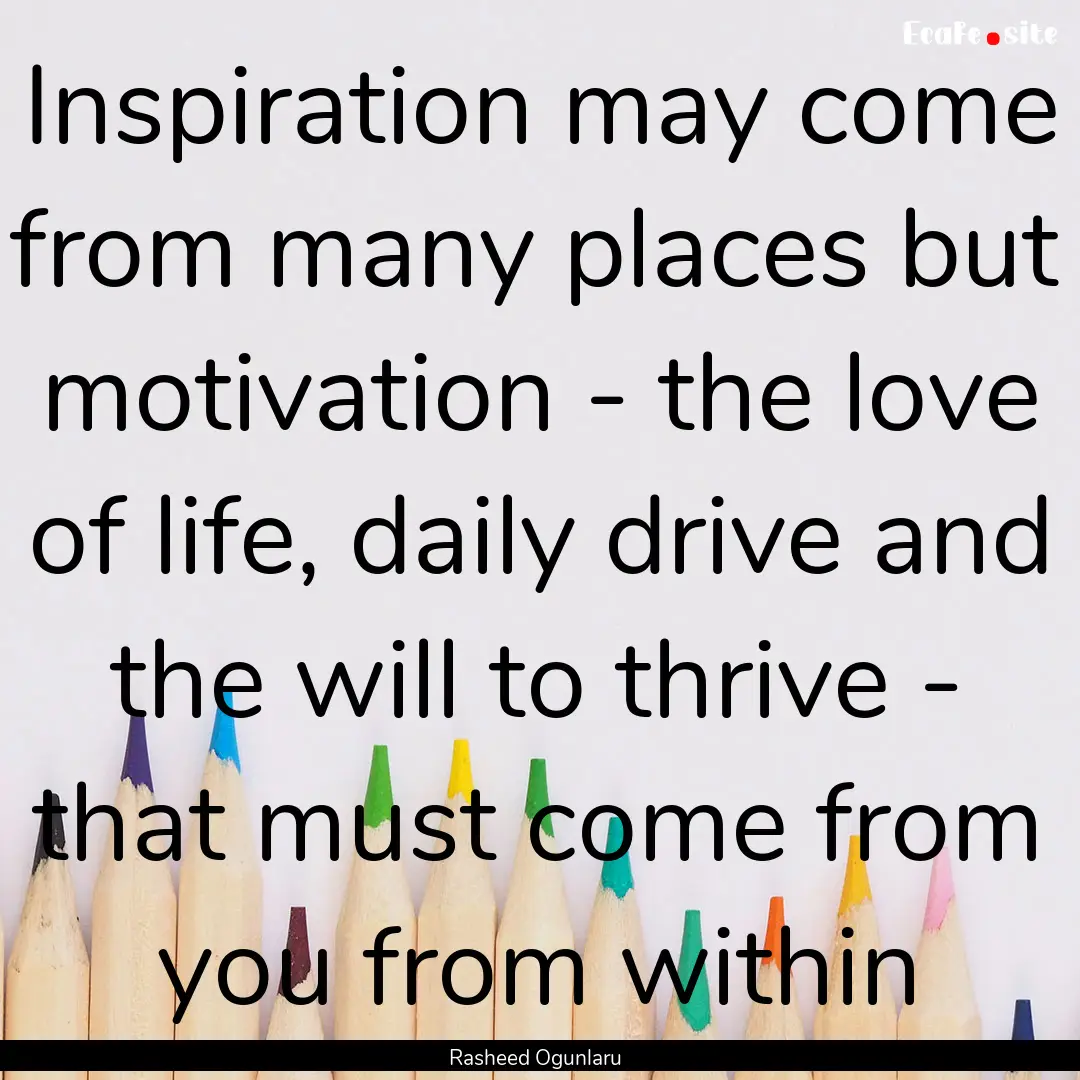 Inspiration may come from many places but.... : Quote by Rasheed Ogunlaru