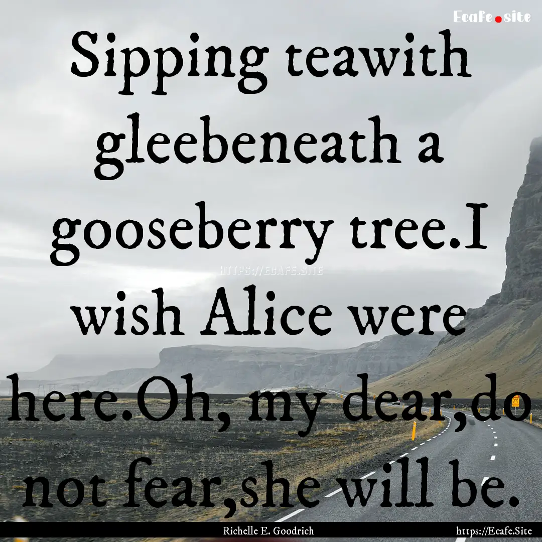 Sipping teawith gleebeneath a gooseberry.... : Quote by Richelle E. Goodrich