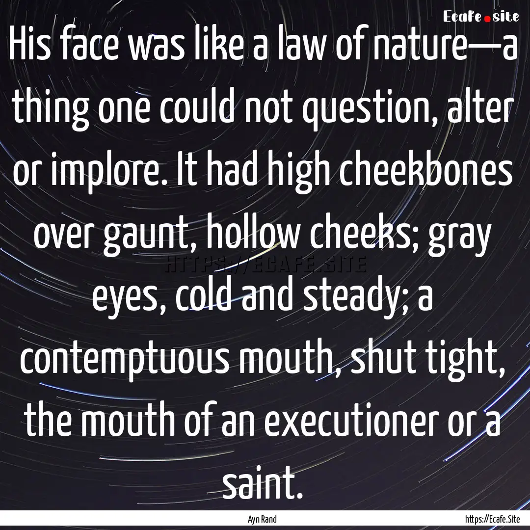 His face was like a law of nature—a thing.... : Quote by Ayn Rand