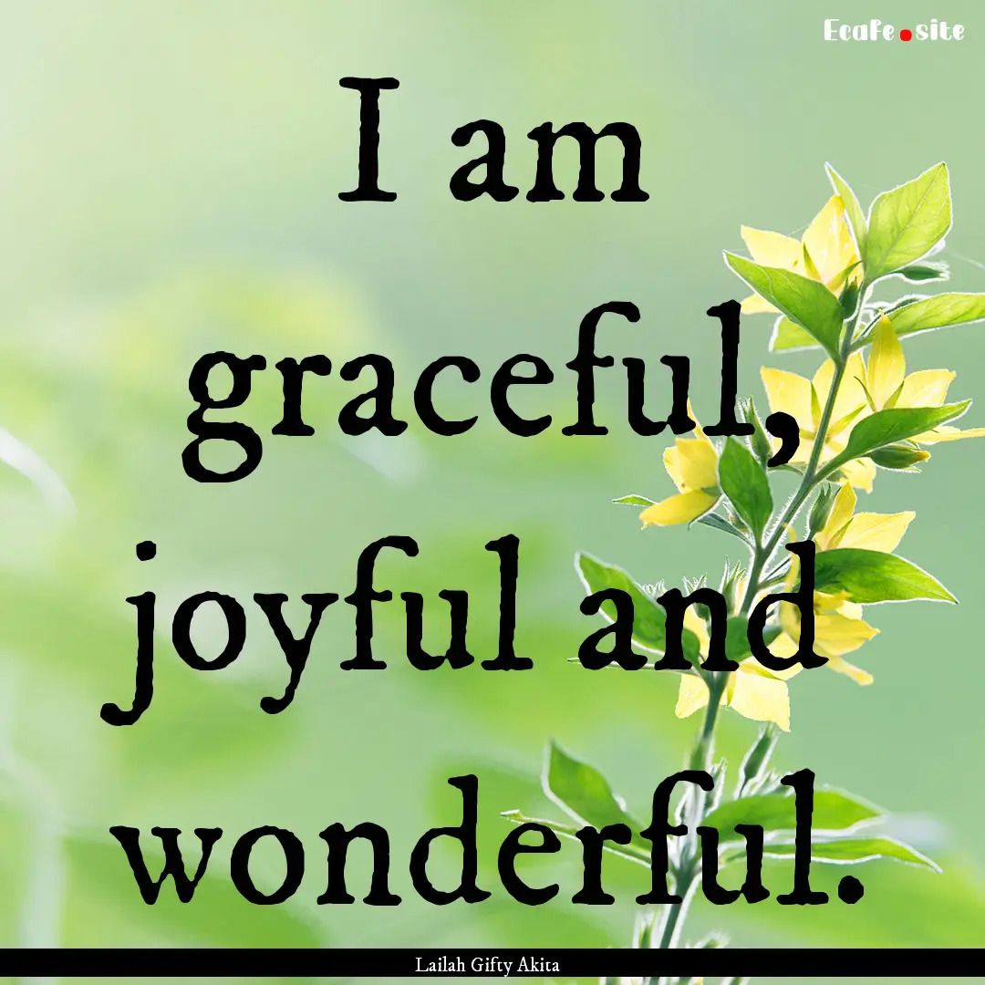 I am graceful, joyful and wonderful. : Quote by Lailah Gifty Akita