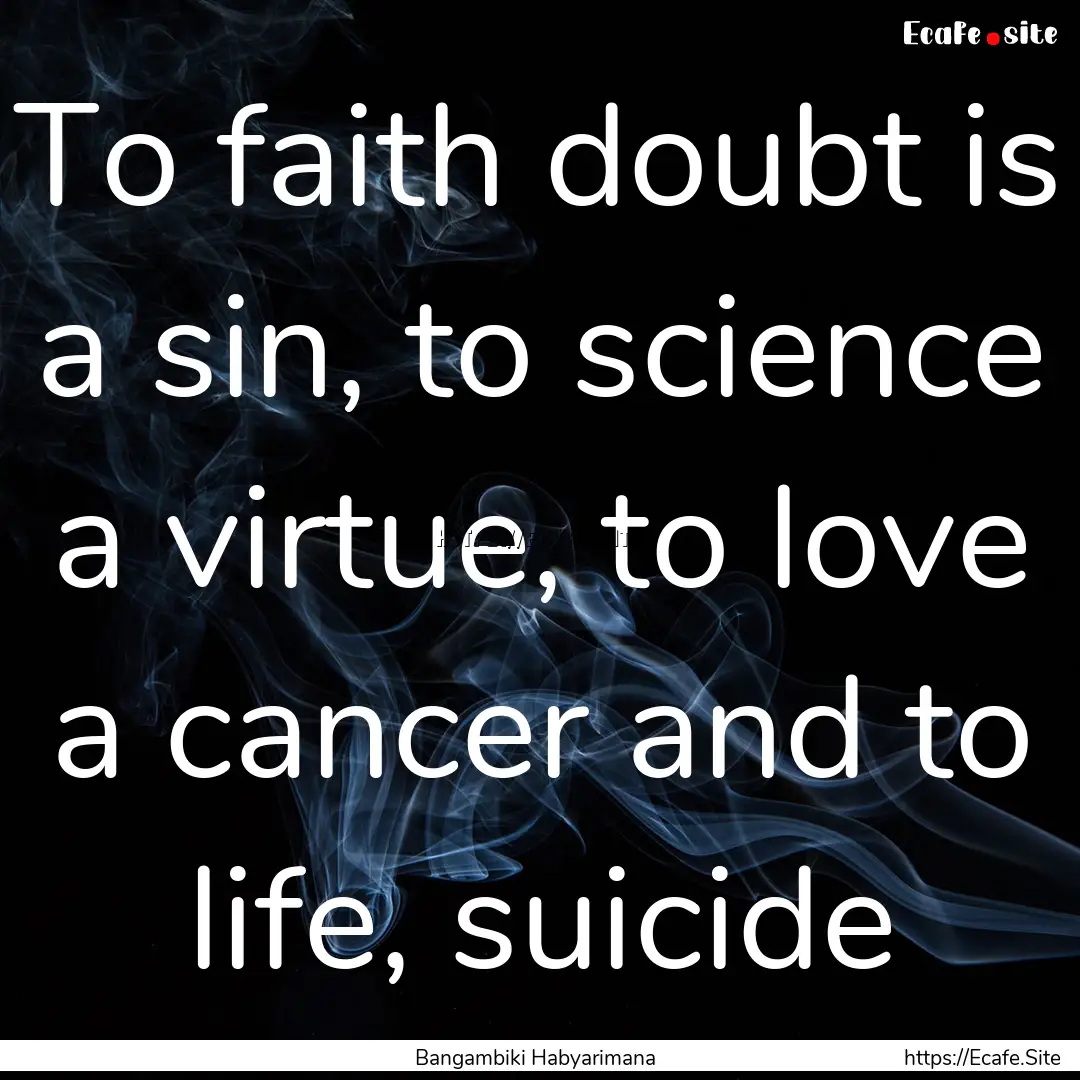 To faith doubt is a sin, to science a virtue,.... : Quote by Bangambiki Habyarimana