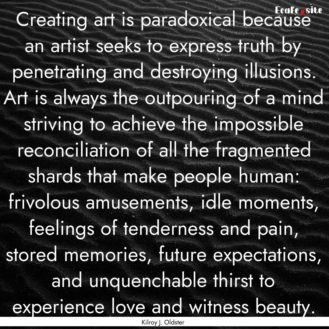 Creating art is paradoxical because an artist.... : Quote by Kilroy J. Oldster