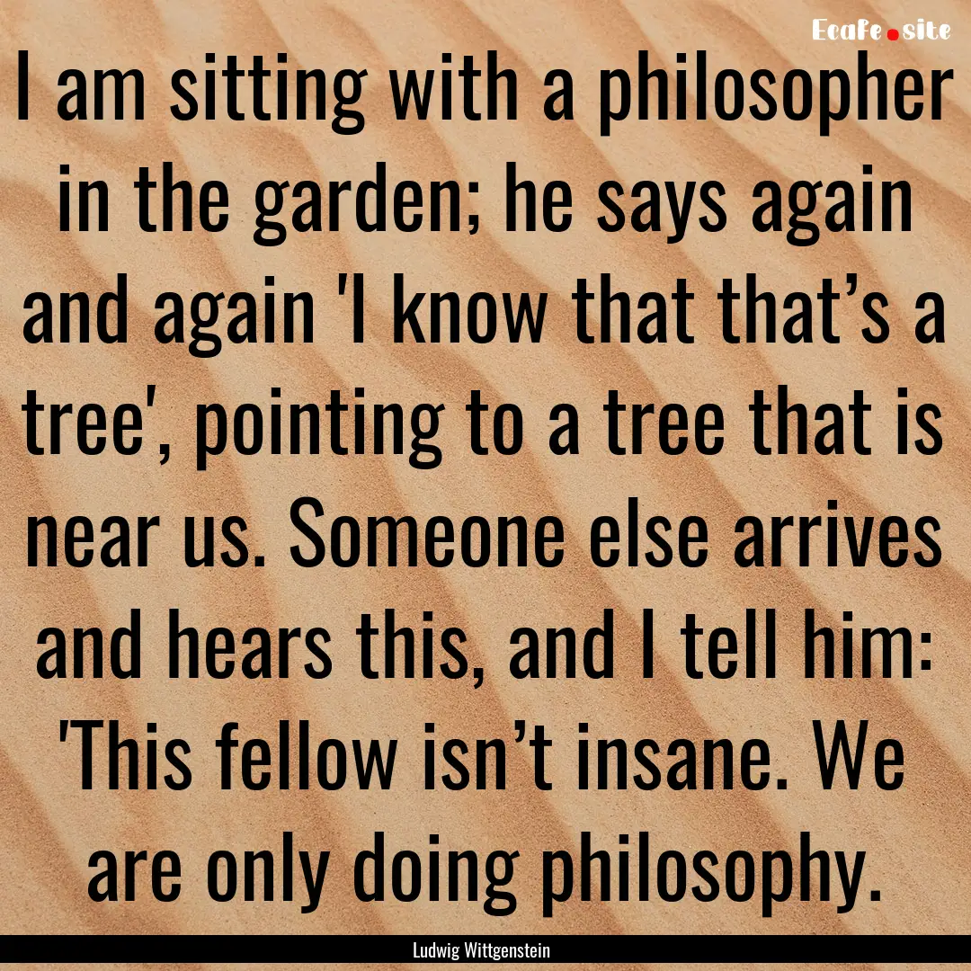 I am sitting with a philosopher in the garden;.... : Quote by Ludwig Wittgenstein