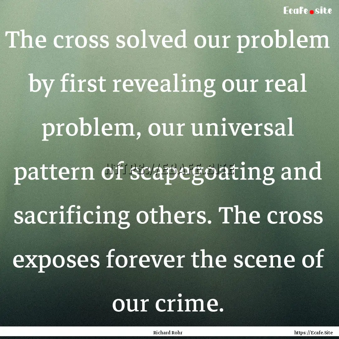 The cross solved our problem by first revealing.... : Quote by Richard Rohr