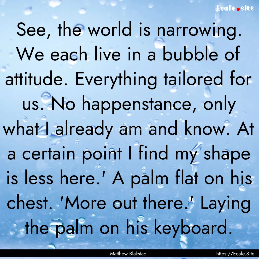 See, the world is narrowing. We each live.... : Quote by Matthew Blakstad