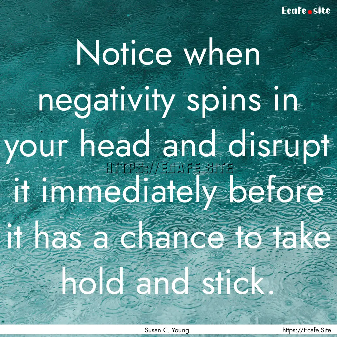 Notice when negativity spins in your head.... : Quote by Susan C. Young