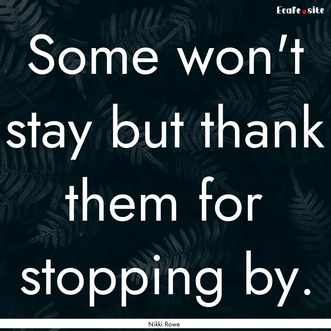 Some won't stay but thank them for stopping.... : Quote by Nikki Rowe