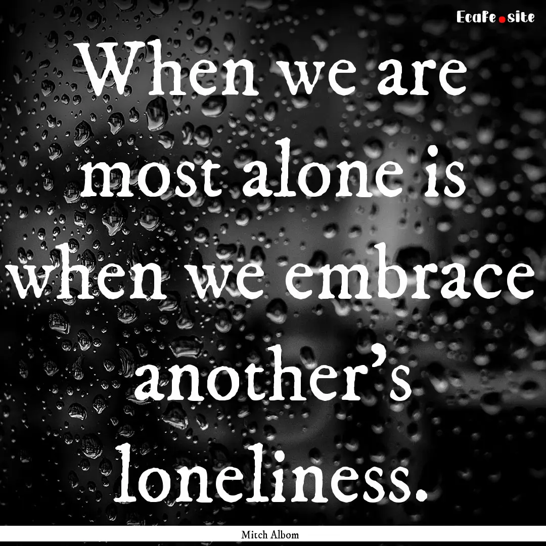 When we are most alone is when we embrace.... : Quote by Mitch Albom