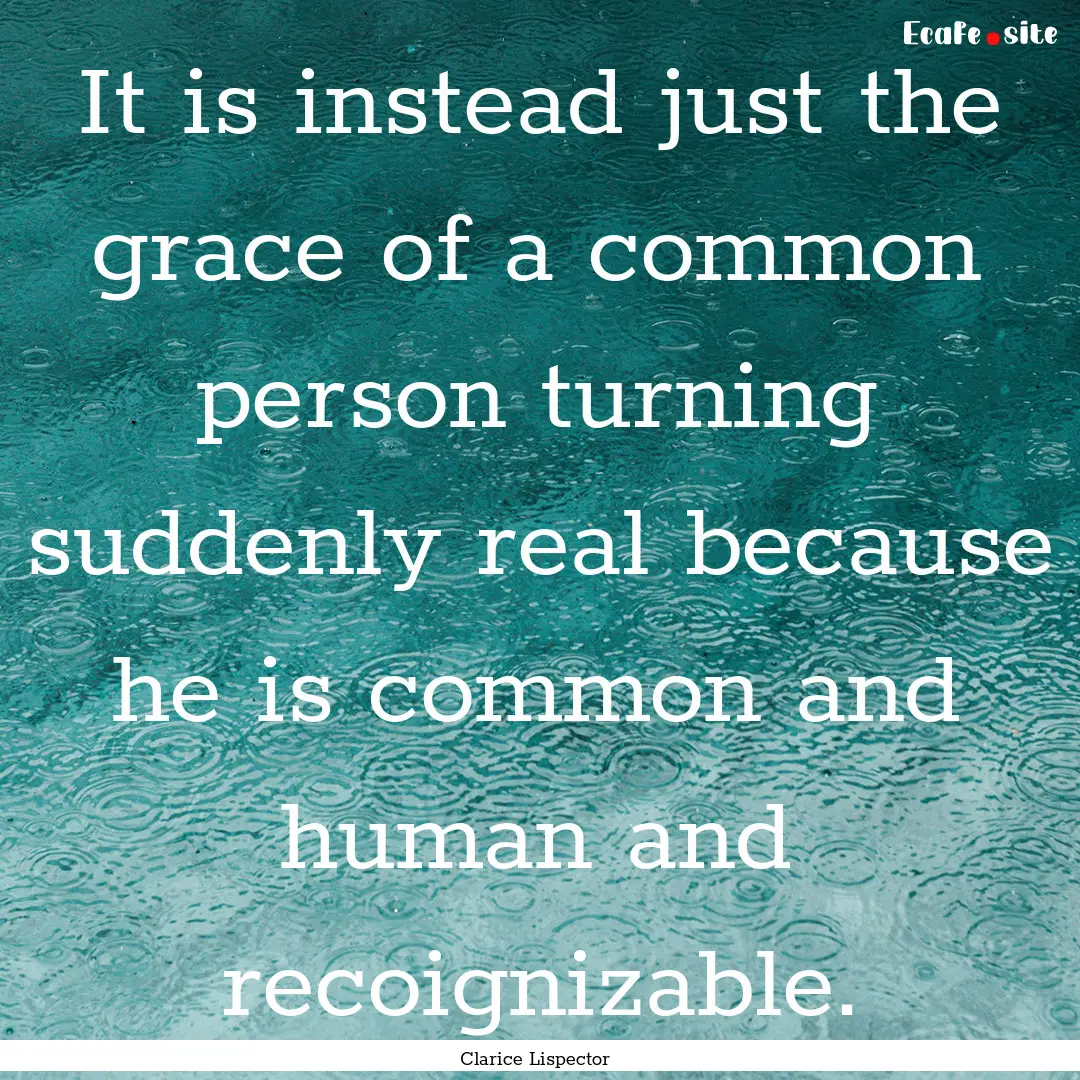 It is instead just the grace of a common.... : Quote by Clarice Lispector