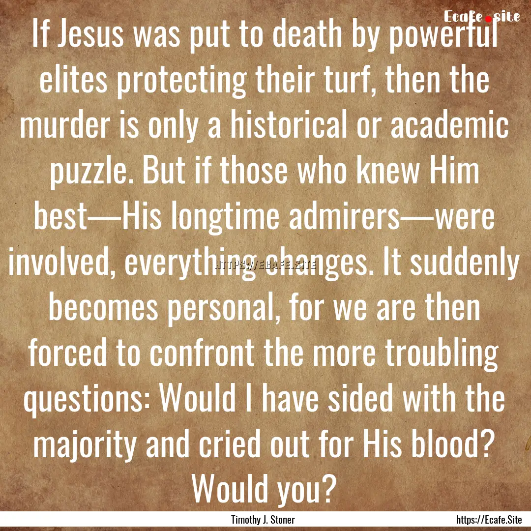 If Jesus was put to death by powerful elites.... : Quote by Timothy J. Stoner