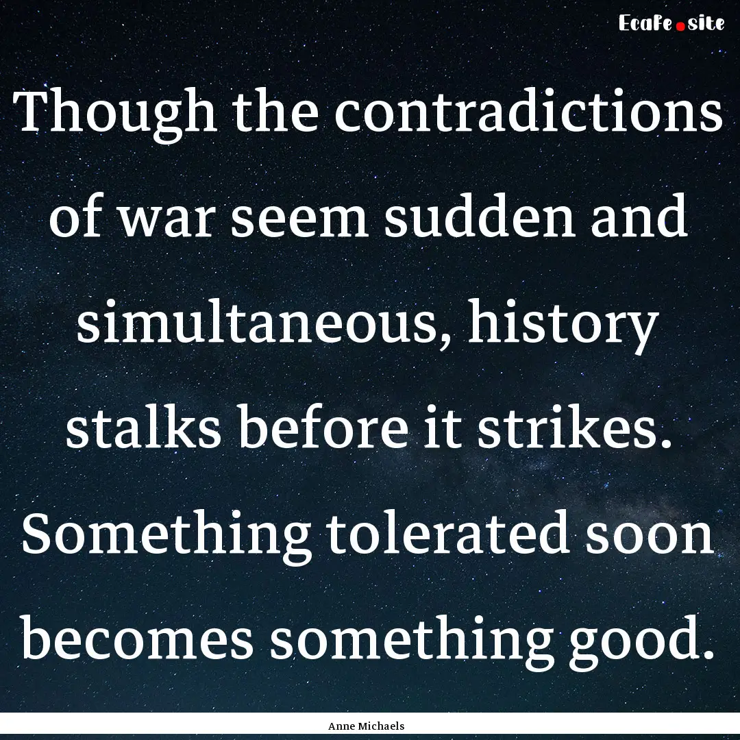 Though the contradictions of war seem sudden.... : Quote by Anne Michaels