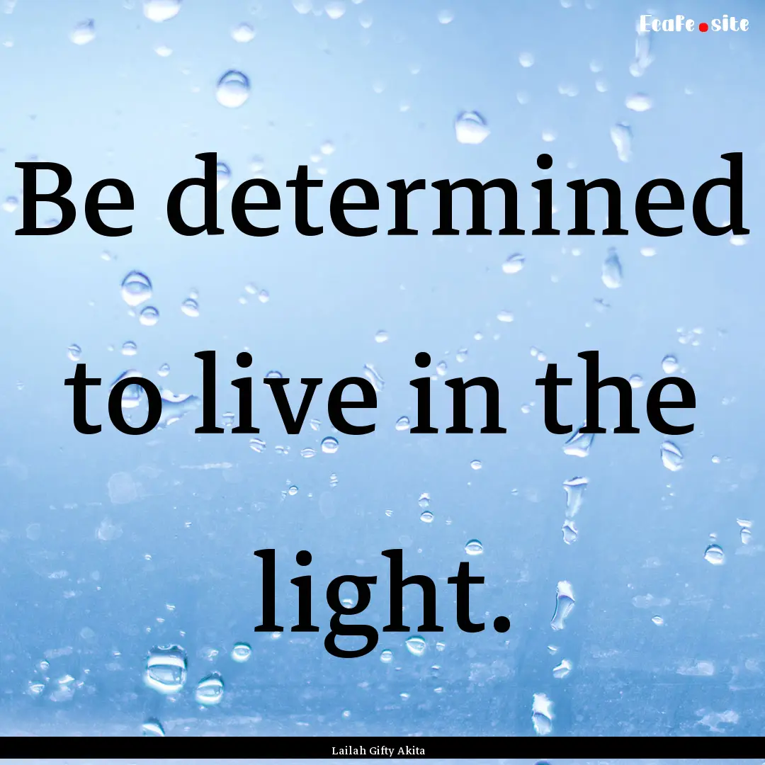 Be determined to live in the light. : Quote by Lailah Gifty Akita