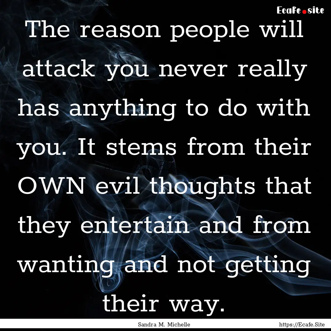 The reason people will attack you never really.... : Quote by Sandra M. Michelle