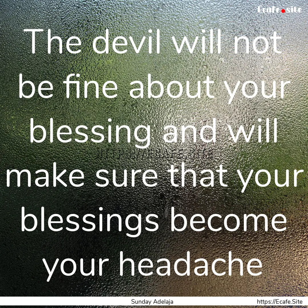 The devil will not be fine about your blessing.... : Quote by Sunday Adelaja