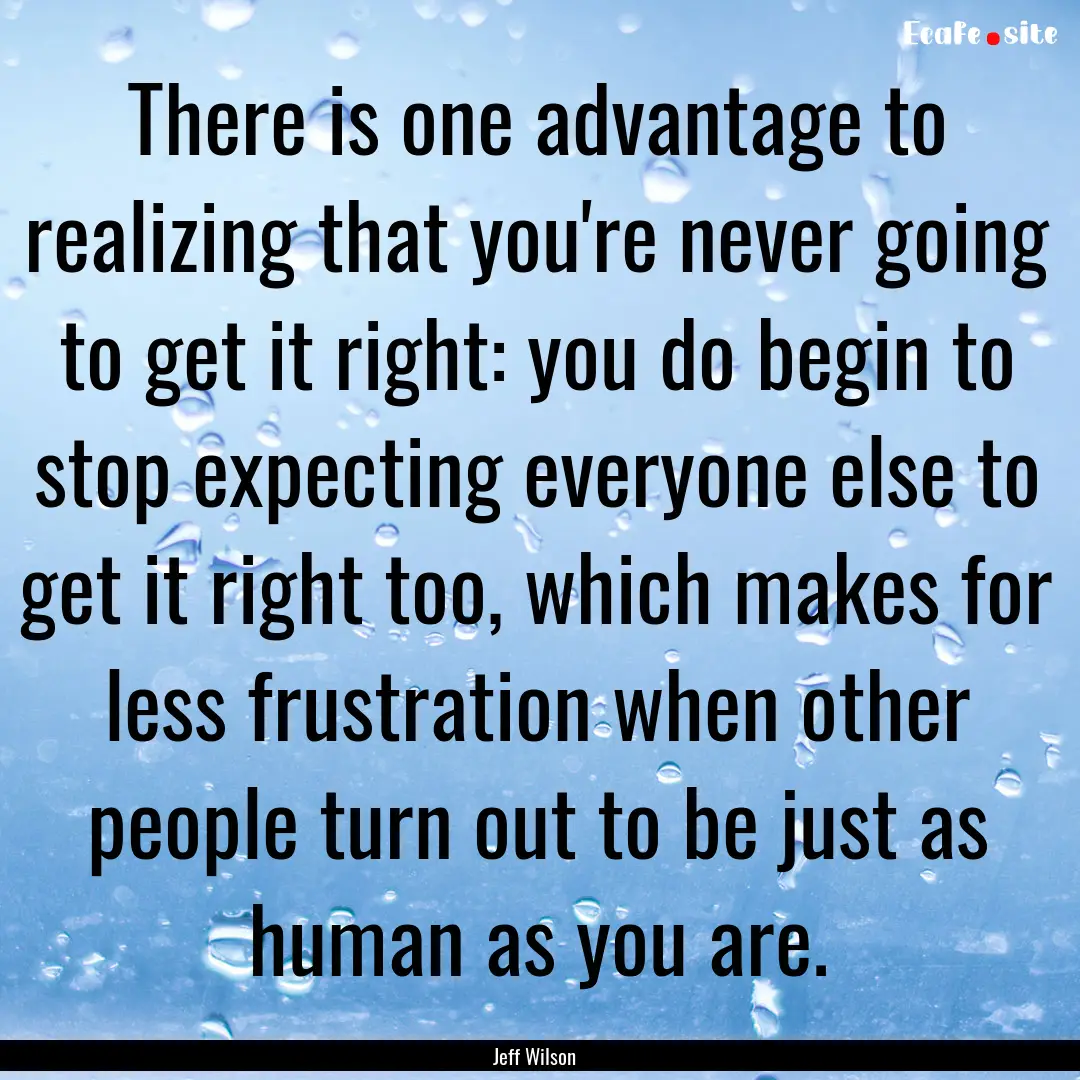 There is one advantage to realizing that.... : Quote by Jeff Wilson