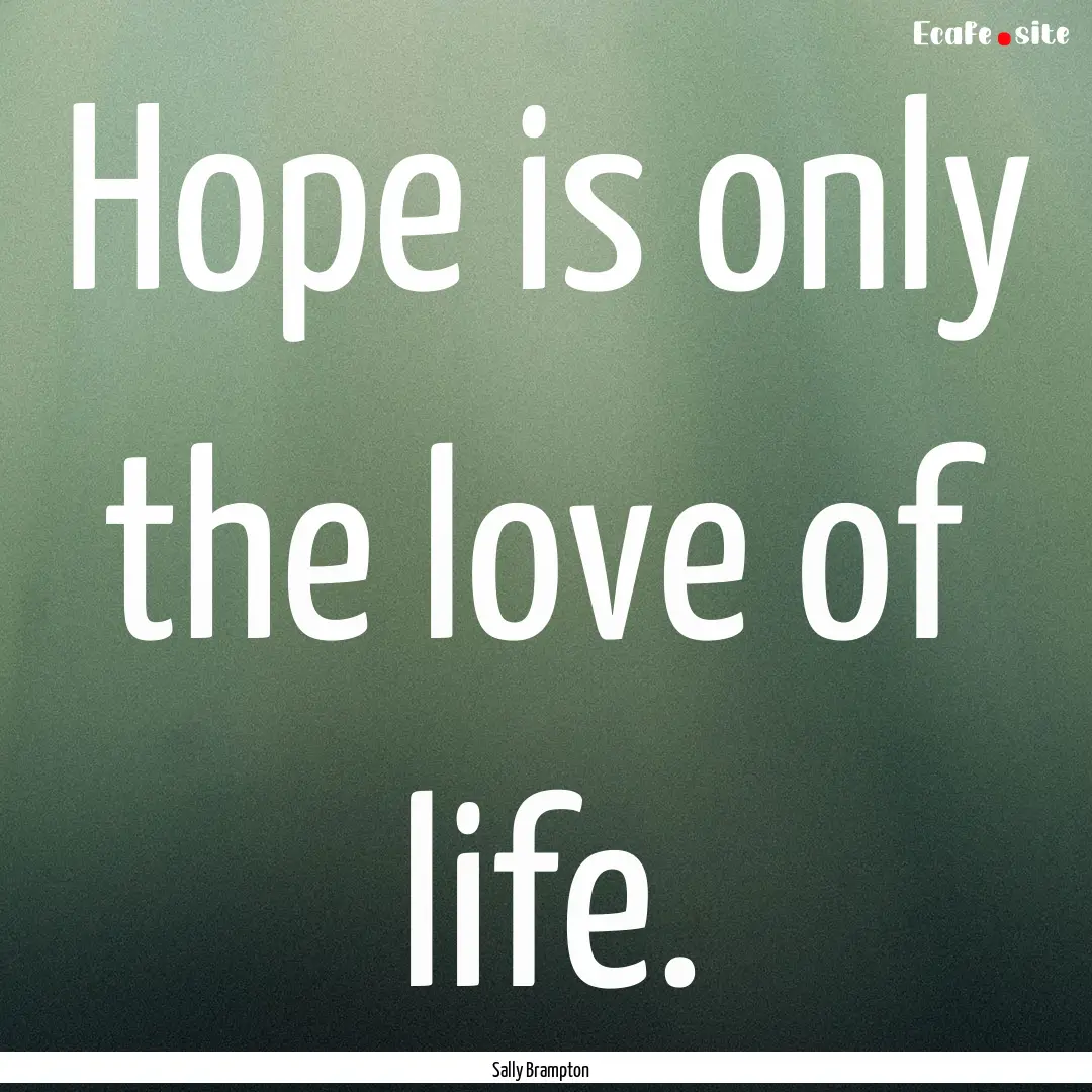 Hope is only the love of life. : Quote by Sally Brampton